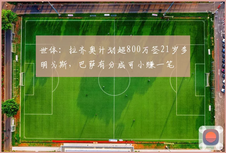 世体：拉齐奥计划超800万签21岁多明戈斯，巴萨有分成可小赚一笔