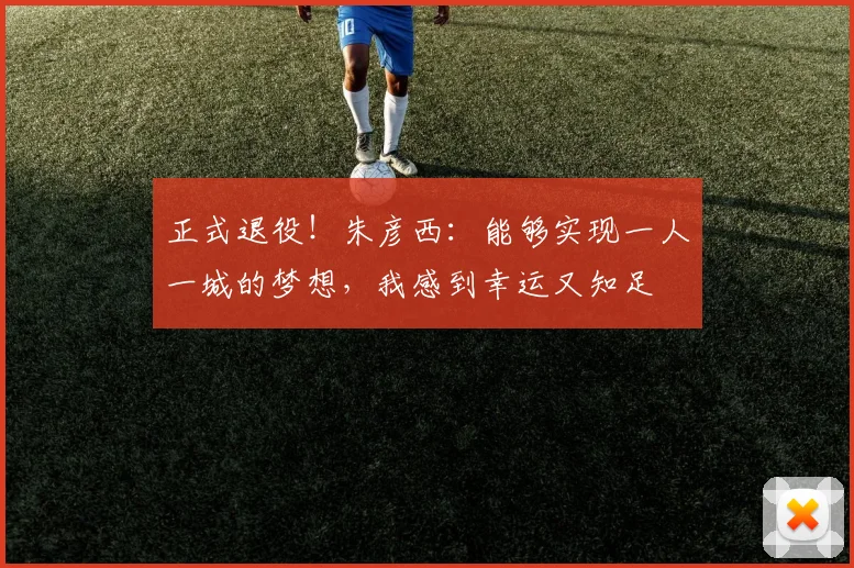 正式退役！朱彦西：能够实现一人一城的梦想，我感到幸运又知足